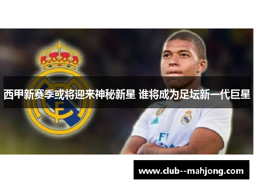 西甲新赛季或将迎来神秘新星 谁将成为足坛新一代巨星