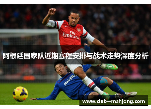 阿根廷国家队近期赛程安排与战术走势深度分析