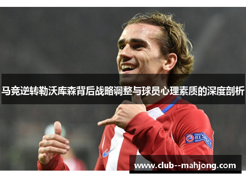 马竞逆转勒沃库森背后战略调整与球员心理素质的深度剖析