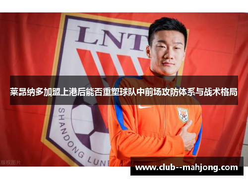 莱昂纳多加盟上港后能否重塑球队中前场攻防体系与战术格局