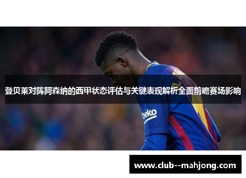 登贝莱对阵阿森纳的西甲状态评估与关键表现解析全面前瞻赛场影响