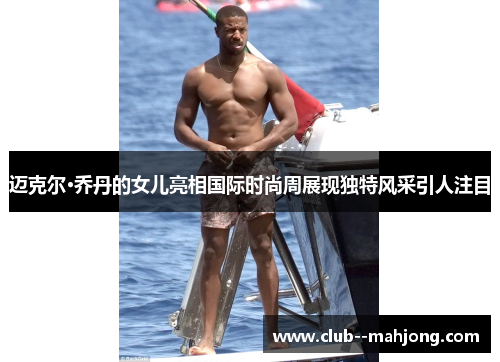 迈克尔·乔丹的女儿亮相国际时尚周展现独特风采引人注目