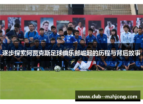 逐步探索阿贾克斯足球俱乐部崛起的历程与背后故事 逐步探索阿贾克斯足球俱乐部崛起的历程与背后故事