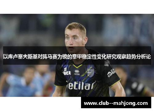 以库卢塞夫斯基对阵马赛为镜的意甲稳定性变化研究观察趋势分析论 以库卢塞夫斯基对阵马赛为镜的意甲稳定性变化研究观察趋势分析论