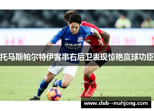 托马斯帕尔特伊客串右后卫表现惊艳赢球功臣