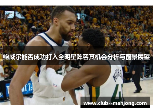 鲍威尔能否成功打入全明星阵容其机会分析与前景展望 鲍威尔能否成功打入全明星阵容其机会分析与前景展望