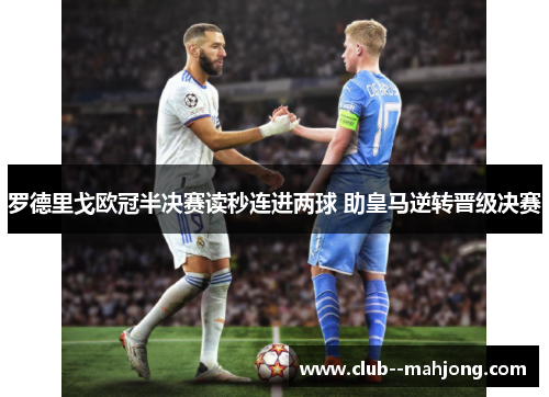 罗德里戈欧冠半决赛读秒连进两球 助皇马逆转晋级决赛 罗德里戈欧冠半决赛读秒连进两球 助皇马逆转晋级决赛