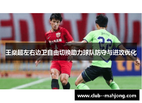王燊超左右边卫自由切换助力球队防守与进攻优化 王燊超左右边卫自由切换助力球队防守与进攻优化