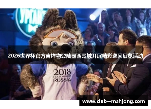 2026世界杯官方吉祥物登陆墨西哥城开展精彩巡回展览活动 2026世界杯官方吉祥物登陆墨西哥城开展精彩巡回展览活动